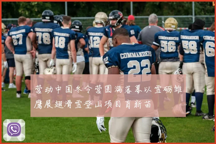 营动中国冬令营圆满落幕以雪砺雏鹰展翅滑雪登山项目育新苗