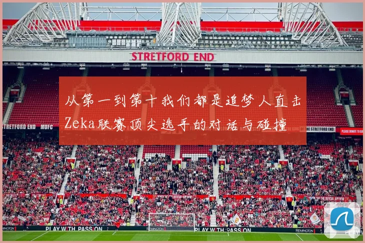 从第一到第十我们都是追梦人直击Zeka联赛顶尖选手的对话与碰撞