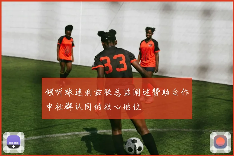 倾听球迷利兹联总监阐述赞助合作中社群认同的核心地位